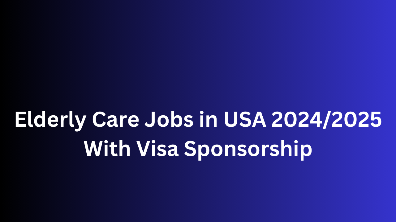 Elderly Care Jobs in USA 2024/2025 With Visa Sponsorship